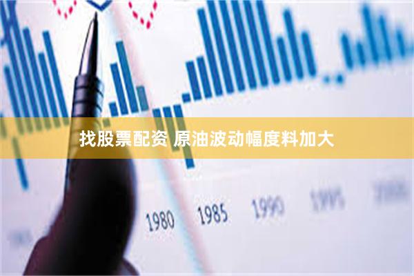 找股票配资 原油波动幅度料加大