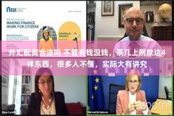 外汇配资合法吗 不管有钱没钱，茶几上别放这4样东西，很多人不懂，实际大有讲究