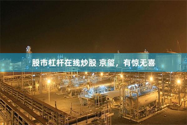 股市杠杆在线炒股 京玺，有惊无喜