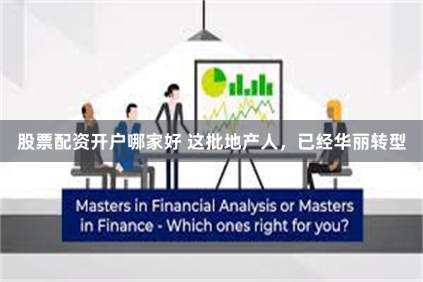 股票配资开户哪家好 这批地产人，已经华丽转型