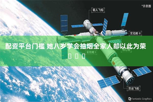 配资平台门槛 她八岁学会抽烟全家人却以此为荣 ​​​