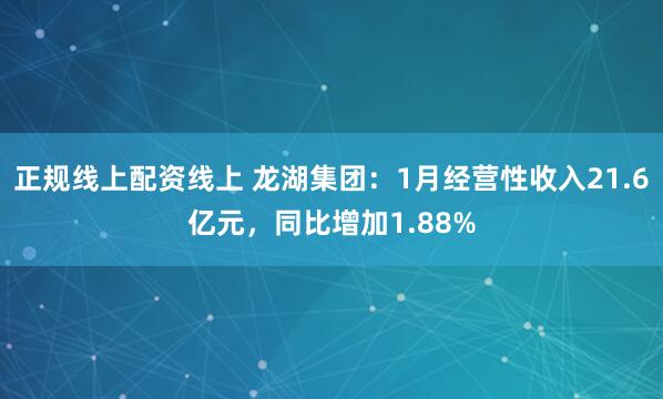 正规线上配资线上 龙湖集团：1月经营性收入21.6亿元，同比增加1.88%