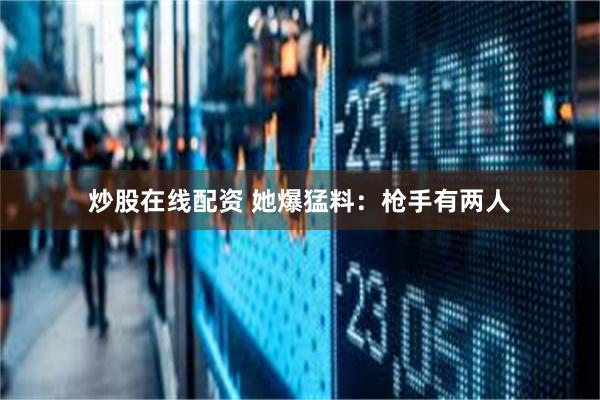 炒股在线配资 她爆猛料：枪手有两人