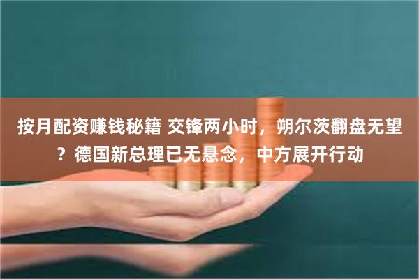 按月配资赚钱秘籍 交锋两小时，朔尔茨翻盘无望？德国新总理已无悬念，中方展开行动