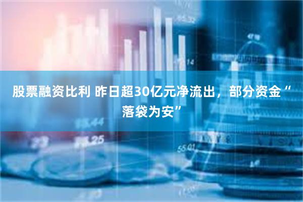 股票融资比利 昨日超30亿元净流出，部分资金“落袋为安”