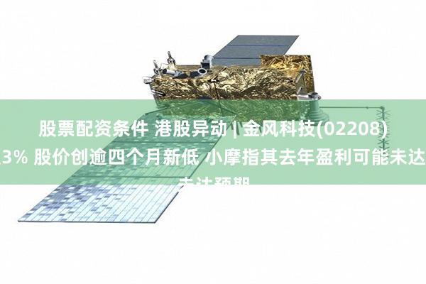 股票配资条件 港股异动 | 金风科技(02208)跌超3% 股价创逾四个月新低 小摩指其去年盈利可能未达预期