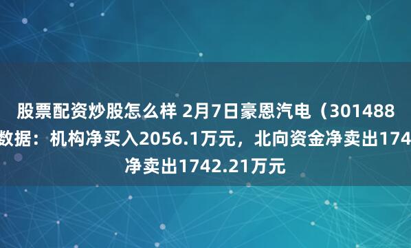 股票配资炒股怎么样 2月7日豪恩汽电（301488）龙虎榜数据：机构净买入2056.1万元，北向资金净卖出1742.21万元