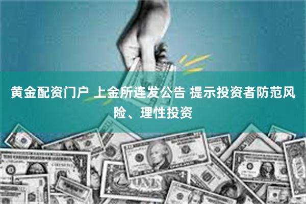 黄金配资门户 上金所连发公告 提示投资者防范风险、理性投资