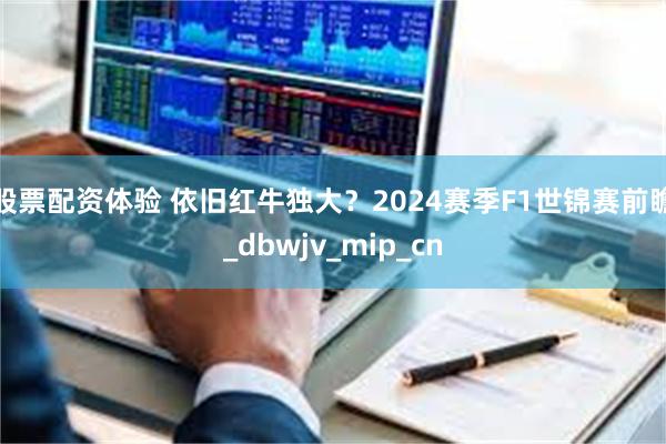 股票配资体验 依旧红牛独大？2024赛季F1世锦赛前瞻_dbwjv_mip_cn