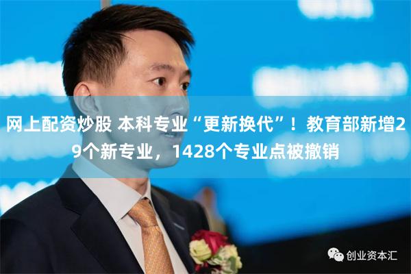 网上配资炒股 本科专业“更新换代”！教育部新增29个新专业，1428个专业点被撤销