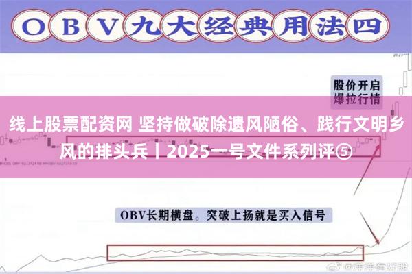 线上股票配资网 坚持做破除遗风陋俗、践行文明乡风的排头兵丨2025一号文件系列评⑤