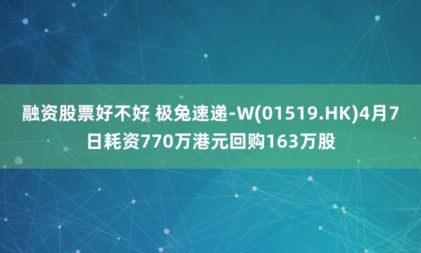 融资股票好不好 极兔速递-W(01519.HK)4月7日耗资770万港元回购163万股