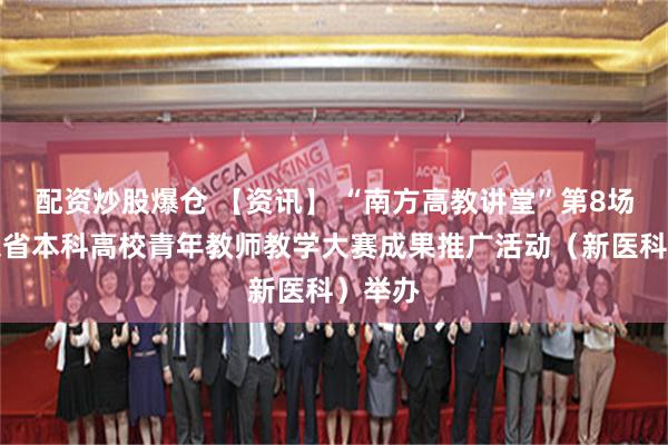 配资炒股爆仓 【资讯】 “南方高教讲堂”第8场：广东省本科高校青年教师教学大赛成果推广活动（新医科）举办