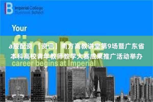 a股配资 【资讯】南方高教讲堂第9场暨广东省本科高校青年教师教学大赛成果推广活动举办