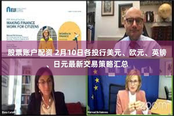股票账户配资 2月10日各投行美元、欧元、英镑、日元最新交易策略汇总