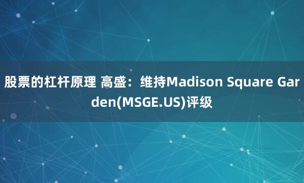 股票的杠杆原理 高盛：维持Madison Square Garden(MSGE.US)评级