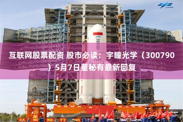 互联网股票配资 股市必读：宇瞳光学（300790）5月7日董秘有最新回复