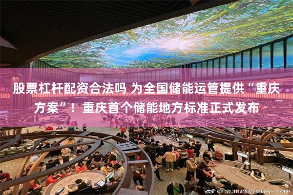 股票杠杆配资合法吗 为全国储能运管提供“重庆方案”！重庆首个储能地方标准正式发布