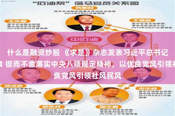 什么是融资炒股 《求是》杂志发表习近平总书记重要文章 锲而不舍落实中央八项规定精神，以优良党风引领社风民风