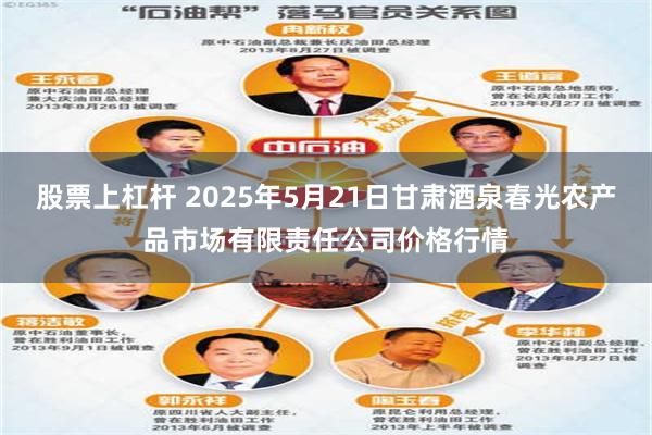 股票上杠杆 2025年5月21日甘肃酒泉春光农产品市场有限责任公司价格行情