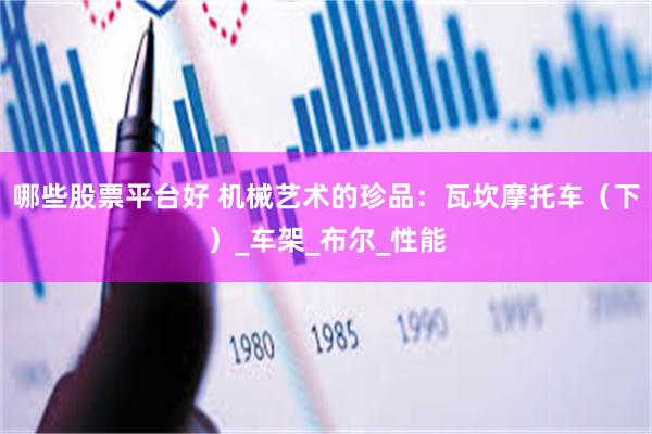 哪些股票平台好 机械艺术的珍品：瓦坎摩托车（下）_车架_布尔_性能