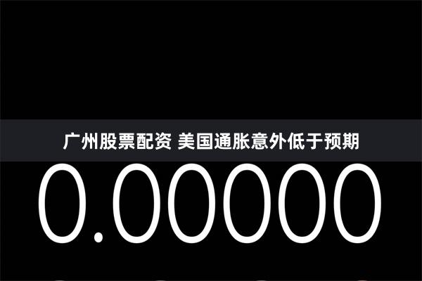 广州股票配资 美国通胀意外低于预期