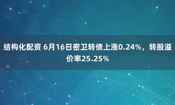 结构化配资 6月16日密卫转债上涨0.24%，转股溢价率25.25%