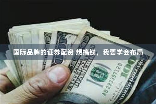国际品牌的证券配资 想搞钱，我要学会布局