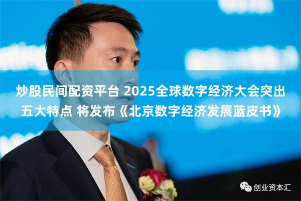 炒股民间配资平台 2025全球数字经济大会突出五大特点 将发布《北京数字经济发展蓝皮书》