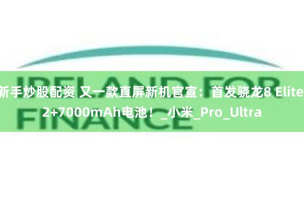 新手炒股配资 又一款直屏新机官宣：首发骁龙8 Elite 2+7000mAh电池！_小米_Pro_Ultra