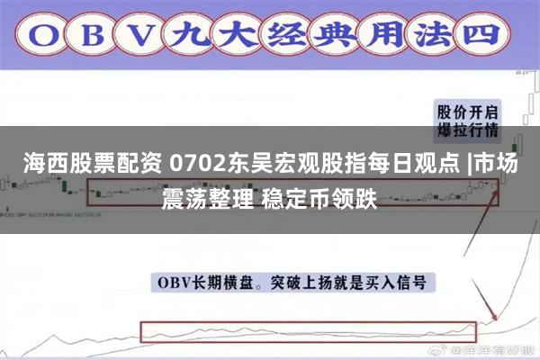 海西股票配资 0702东吴宏观股指每日观点 |市场震荡整理 稳定币领跌