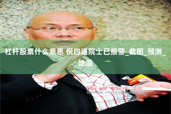 杠杆股票什么意思 倪四道院士已报警_截图_预测_地震