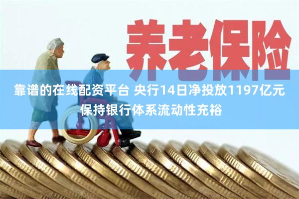 靠谱的在线配资平台 央行14日净投放1197亿元 保持银行体系流动性充裕