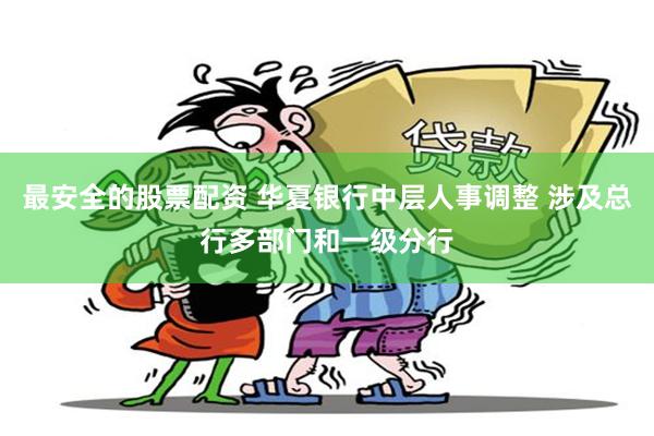 最安全的股票配资 华夏银行中层人事调整 涉及总行多部门和一级分行