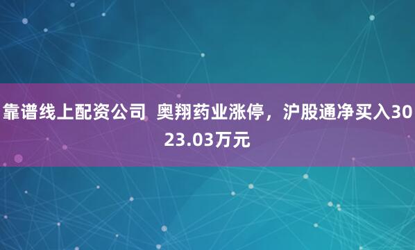 靠谱线上配资公司  奥翔药业涨停，沪股通净买入3023.03万元