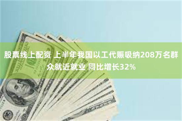 股票线上配资 上半年我国以工代赈吸纳208万名群众就近就业 同比增长32%