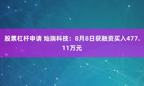 股票杠杆申请 灿瑞科技：8月8日获融资买入477.11万元