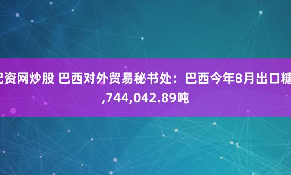 配资网炒股 巴西对外贸易秘书处：巴西今年8月出口糖3,744,042.89吨