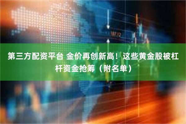 第三方配资平台 金价再创新高！这些黄金股被杠杆资金抢筹（附名单）