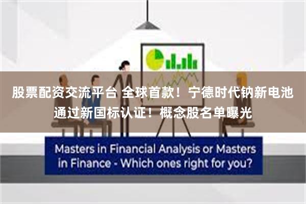 股票配资交流平台 全球首款！宁德时代钠新电池通过新国标认证！概念股名单曝光