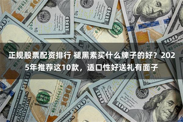 正规股票配资排行 褪黑素买什么牌子的好？2025年推荐这10款，适口性好送礼有面子